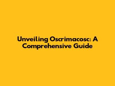 Unveiling Oscrimacosc: A Comprehensive Guide