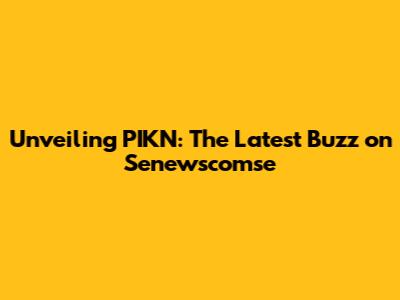 Unveiling PIKN: The Latest Buzz on Senewscomse