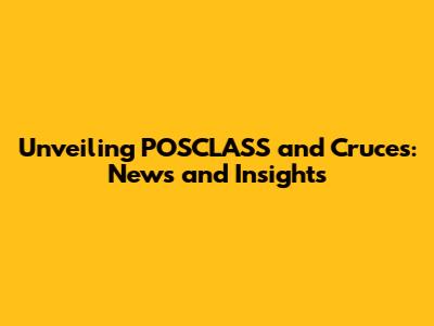 Unveiling POSCLASS and Cruces: News and Insights
