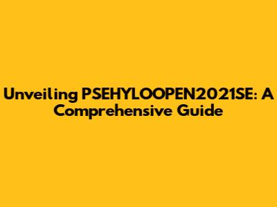 Unveiling PSEHYLOOPEN2021SE: A Comprehensive Guide