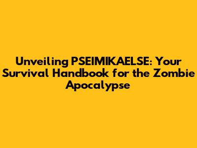 Unveiling PSEIMIKAELSE: Your Survival Handbook for the Zombie Apocalypse