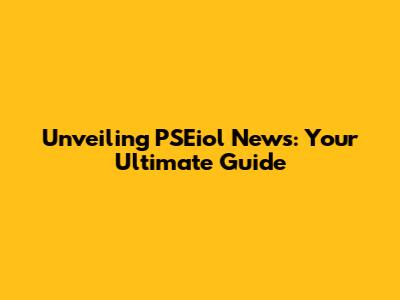 Unveiling PSEiol News: Your Ultimate Guide