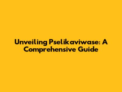Unveiling Pselikaviwase: A Comprehensive Guide