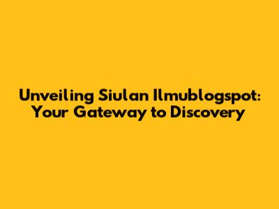 Unveiling Siulan Ilmublogspot: Your Gateway to Discovery