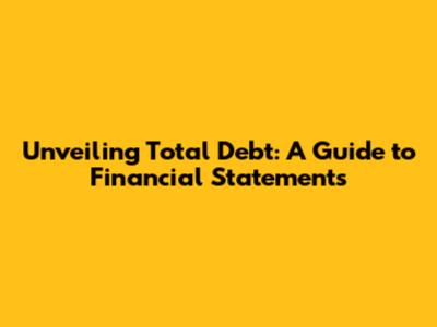 Unveiling Total Debt: A Guide to Financial Statements
