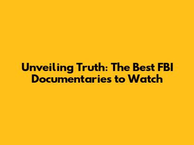 Unveiling Truth: The Best FBI Documentaries to Watch