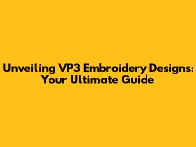 Unveiling VP3 Embroidery Designs: Your Ultimate Guide