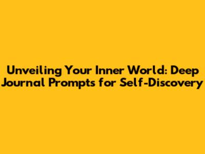 Unveiling Your Inner World: Deep Journal Prompts for Self-Discovery
