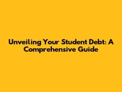 Unveiling Your Student Debt: A Comprehensive Guide