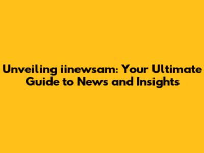 Unveiling iinewsam: Your Ultimate Guide to News and Insights