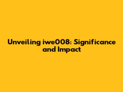 Unveiling iwe008: Significance and Impact
