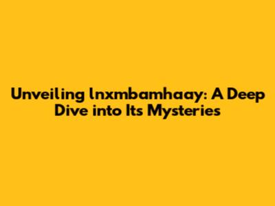 Unveiling lnxmbamhaay: A Deep Dive into Its Mysteries