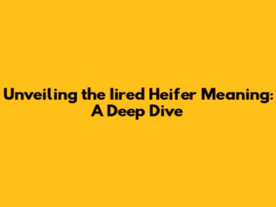 Unveiling the 'Iired Heifer' Meaning: A Deep Dive