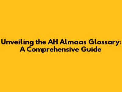 Unveiling the AH Almaas Glossary: A Comprehensive Guide