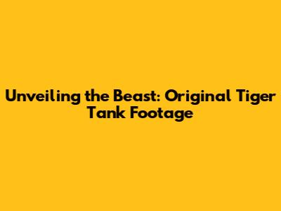 Unveiling the Beast: Original Tiger Tank Footage