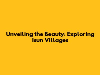 Unveiling the Beauty: Exploring Isun Villages
