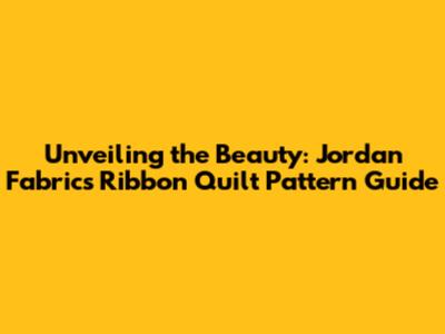 Unveiling the Beauty: Jordan Fabrics Ribbon Quilt Pattern Guide