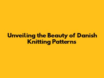 Unveiling the Beauty of Danish Knitting Patterns