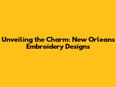 Unveiling the Charm: New Orleans Embroidery Designs
