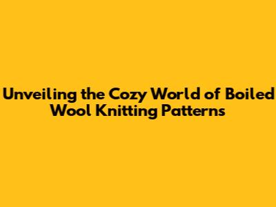 Unveiling the Cozy World of Boiled Wool Knitting Patterns