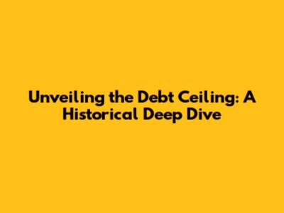 Unveiling the Debt Ceiling: A Historical Deep Dive