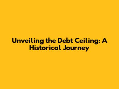 Unveiling the Debt Ceiling: A Historical Journey