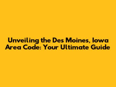 Unveiling the Des Moines, Iowa Area Code: Your Ultimate Guide