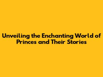 Unveiling the Enchanting World of Princes and Their Stories