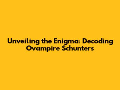 Unveiling the Enigma: Decoding Ovampire Schunters