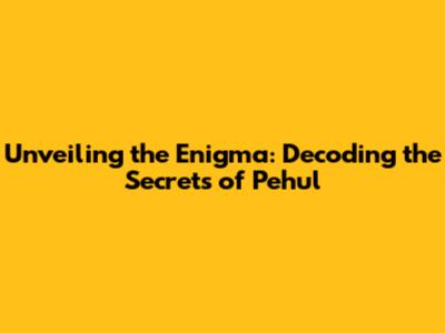 Unveiling the Enigma: Decoding the Secrets of Pehul