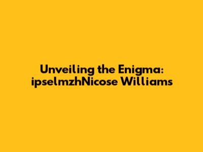 Unveiling the Enigma: ipselmzhNicose Williams