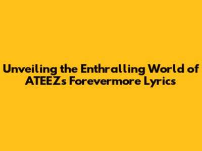 Unveiling the Enthralling World of ATEEZ's 'Forevermore' Lyrics