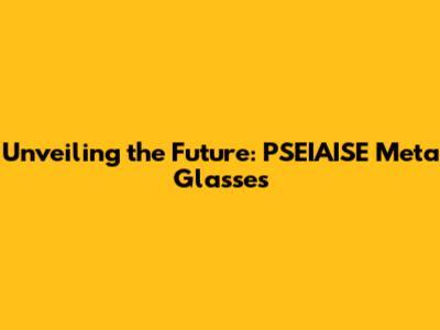 Unveiling the Future: PSEIAISE Meta Glasses