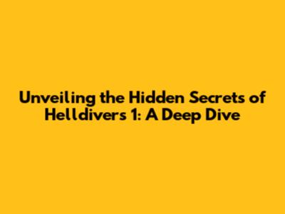 Unveiling the Hidden Secrets of Helldivers 1: A Deep Dive