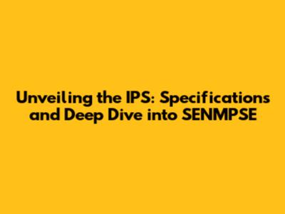 Unveiling the IPS: Specifications and Deep Dive into SENMPSE