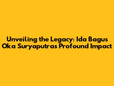 Unveiling the Legacy: Ida Bagus Oka Suryaputra's Profound Impact