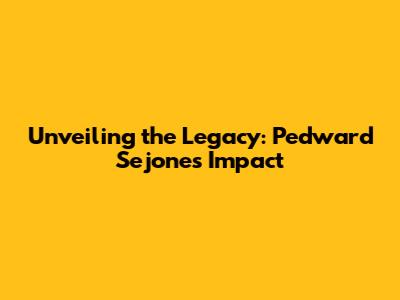Unveiling the Legacy: Pedward Sejones' Impact