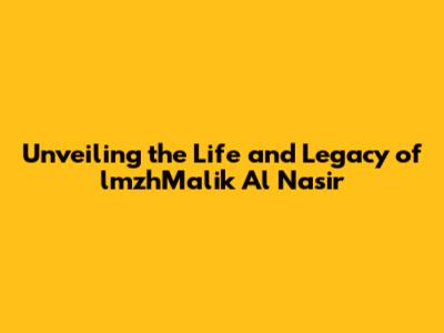Unveiling the Life and Legacy of lmzhMalik Al Nasir