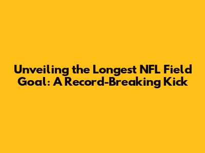 Unveiling the Longest NFL Field Goal: A Record-Breaking Kick