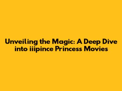 Unveiling the Magic: A Deep Dive into iiipince Princess Movies