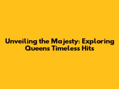 Unveiling the Majesty: Exploring Queen's Timeless Hits