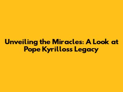 Unveiling the Miracles: A Look at Pope Kyrillos's Legacy