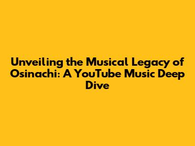Unveiling the Musical Legacy of Osinachi: A YouTube Music Deep Dive