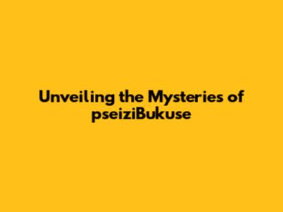 Unveiling the Mysteries of pseiziBukuse