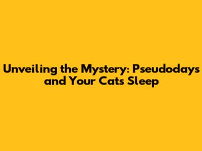 Unveiling the Mystery: Pseudodays and Your Cat's Sleep