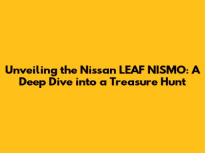 Unveiling the Nissan LEAF NISMO: A Deep Dive into a Treasure Hunt