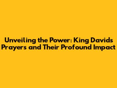 Unveiling the Power: King David's Prayers and Their Profound Impact