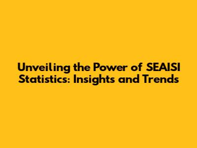 Unveiling the Power of SEAISI Statistics: Insights and Trends