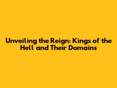 Unveiling the Reign: Kings of the Hell and Their Domains