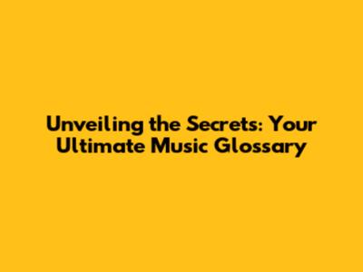 Unveiling the Secrets: Your Ultimate Music Glossary